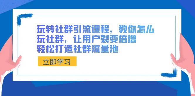 玩转社群 引流课程，教你怎么玩社群，让用户裂变倍增，轻松打造社群流量池-巴叔叔资源网