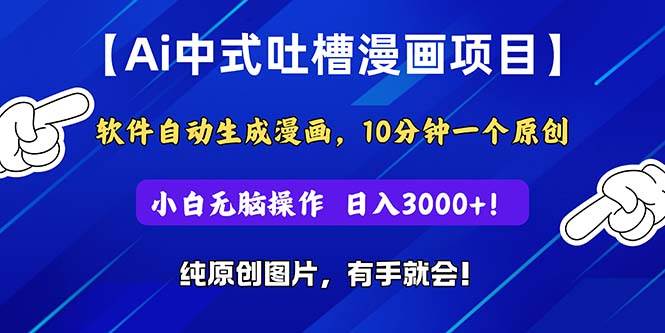 Ai中式吐槽漫画项目，软件自动生成漫画，10分钟一个原创，小白日入3000+-巴叔叔资源网