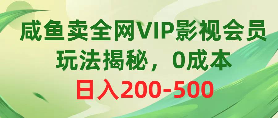 咸鱼卖全网VIP影视会员，玩法揭秘，0成本日入200-500-巴叔叔资源网