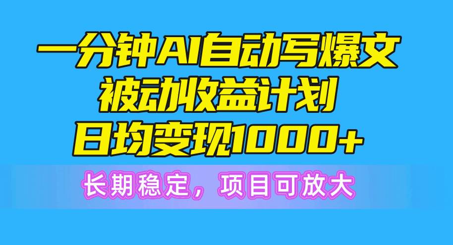 一分钟AI爆文被动收益计划，日均变现1000+，长期稳定，项目可放大-巴叔叔资源网
