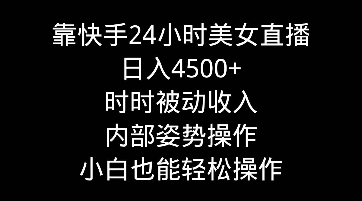 靠快手24小时美女直播，日入4500+，时时被动收入，内部姿势操作，小白也…-巴叔叔资源网