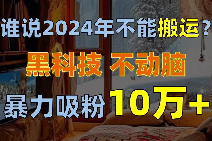 谁说2024年不能搬运？只动手不动脑，自媒体平台单月暴力涨粉10000+-巴叔叔资源网