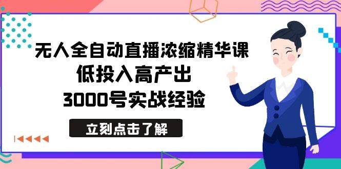 最新无人全自动直播浓缩精华课，低投入高产出，3000号实战经验-巴叔叔资源网