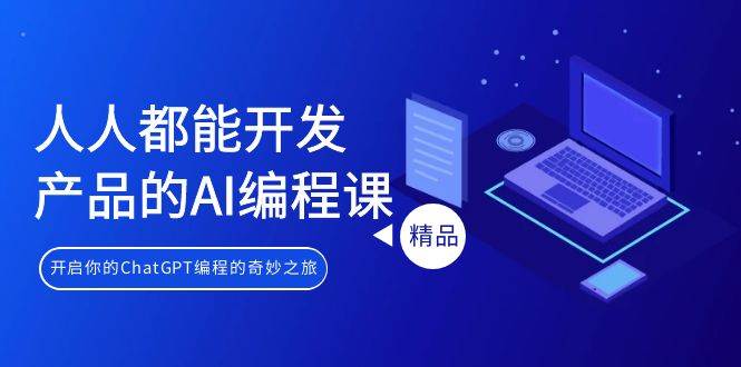 人人都能 开发产品的AI编程课，开启你的ChatGPT编程的奇妙之旅-巴叔叔资源网