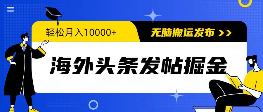 海外头条发帖掘金，轻松月入10000+，无脑搬运发布，新手小白无门槛-巴叔叔资源网