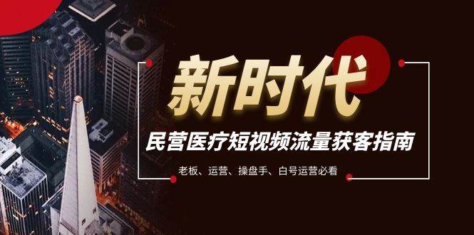 民营医疗-短视频流量获客必备指南，老板、运营、操盘手、白号运营必看-巴叔叔资源网