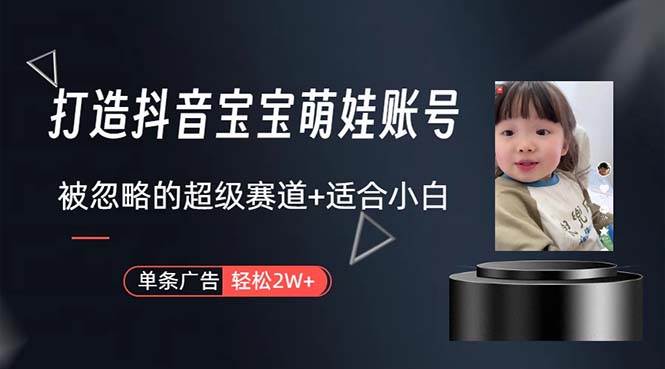 打造抖音宝宝账号，一条广告2W，大部分人忽略的超级赛道，小白简单入手-巴叔叔资源网
