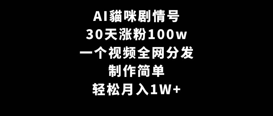 AI貓咪剧情号，30天涨粉100w，制作简单，一个视频全网分发，轻松月入1W+-巴叔叔资源网