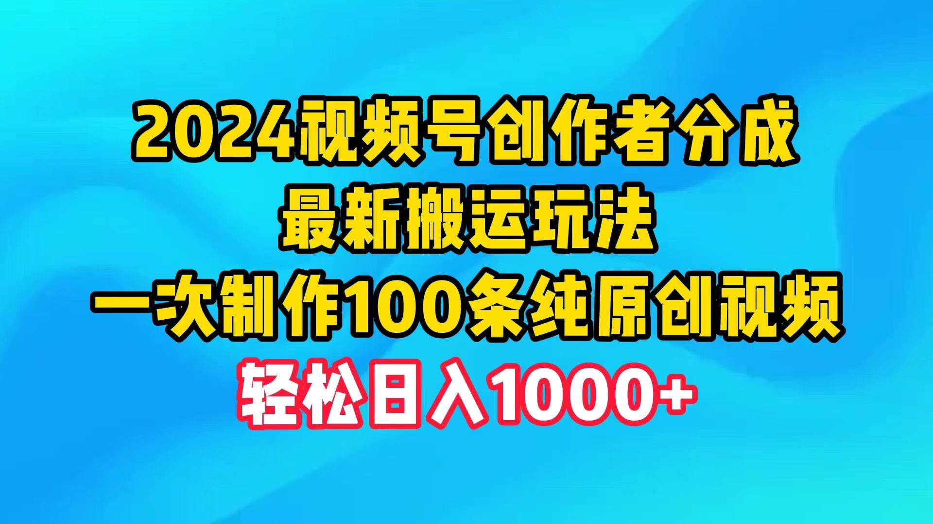 2024视频号创作者分成，最新搬运玩法，一次制作100条纯原创视频，日入1000+-巴叔叔资源网