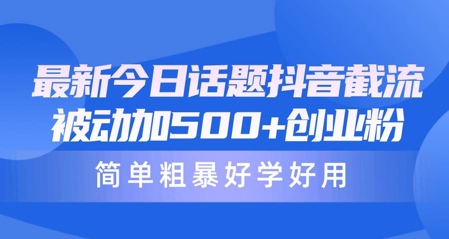 最新今日话题抖音截流，每天被动加500+创业粉，简单粗暴好学好用-巴叔叔资源网