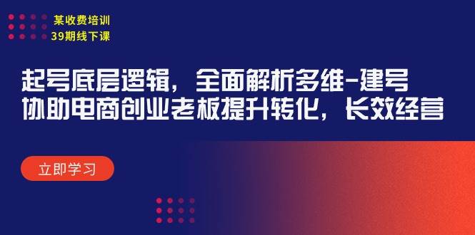 某收费培训39期线下课：起号底层逻辑，全面解析多维 建号，协助电商创业…-巴叔叔资源网