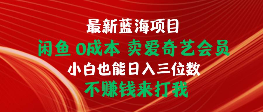 最新蓝海项目 闲鱼0成本 卖爱奇艺会员 小白也能入三位数 不赚钱来打我-巴叔叔资源网