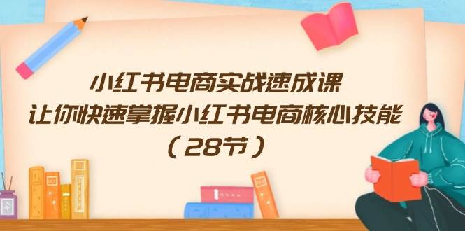 小红书电商实战速成课，让你快速掌握小红书电商核心技能（28节）-巴叔叔资源网