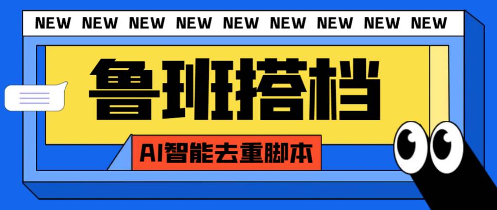 外面收费299的鲁班搭档视频AI智能全自动去重脚本，搬运必备神器【AI智能脚本】-巴叔叔资源网
