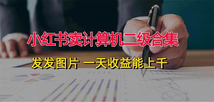 小红书卖计算机二级合集，发发图片 一天收益能上千-巴叔叔资源网