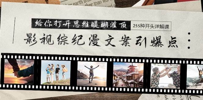 影视综纪漫文案引爆点，给你打开思维醍醐灌顶+255种开头详解课（26节）-巴叔叔资源网