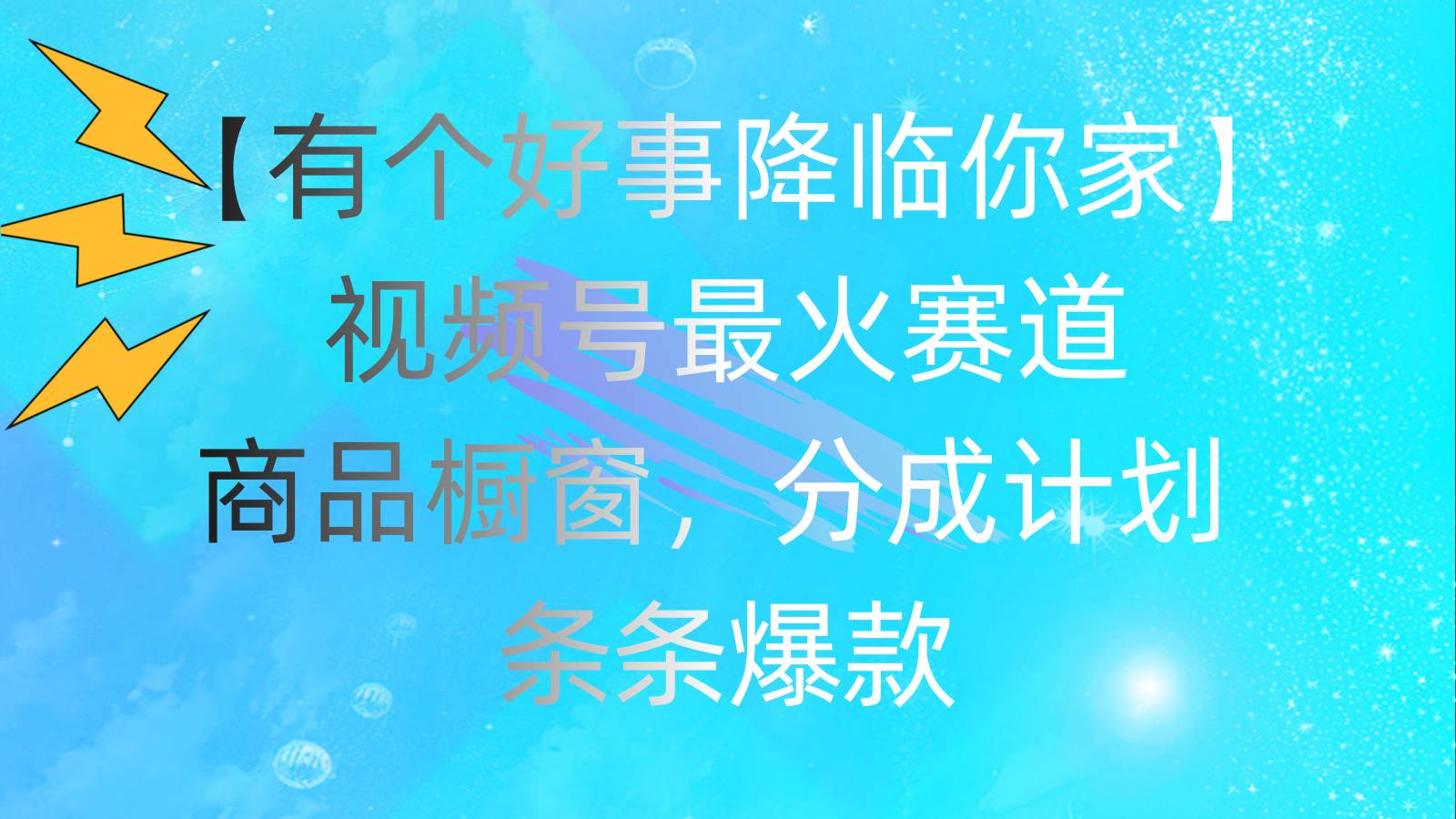有个好事 降临你家：视频号最火赛道，商品橱窗，分成计划 条条爆款，每…-巴叔叔资源网