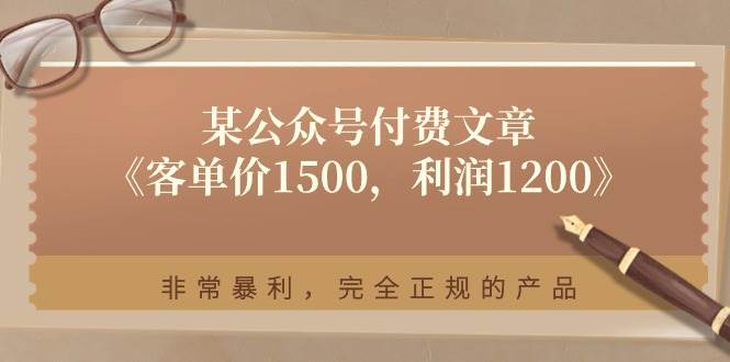 某付费文章《客单价1500，利润1200》非常暴利，完全正规的产品-巴叔叔资源网