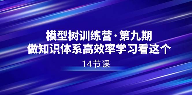 模型树特训营·第九期，做知识体系高效率学习看这个（14节课）-巴叔叔资源网
