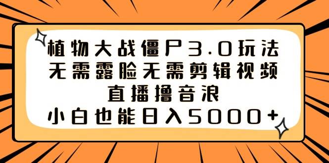 植物大战僵尸3.0玩法无需露脸无需剪辑视频，直播撸音浪，小白也能日入5000+-巴叔叔资源网