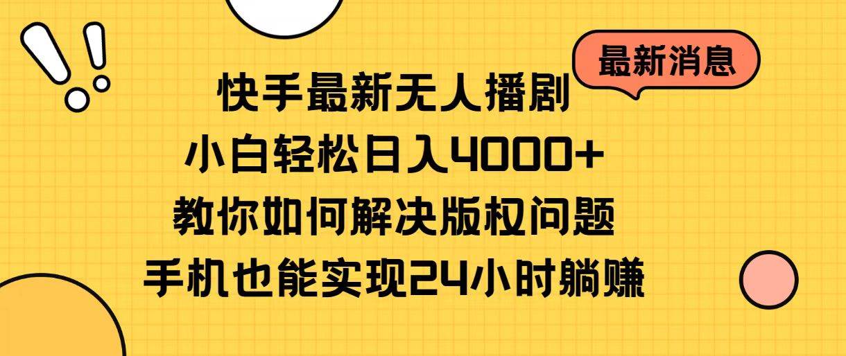 快手最新无人播剧，小白轻松日入4000+教你如何解决版权问题，手机也能…-巴叔叔资源网