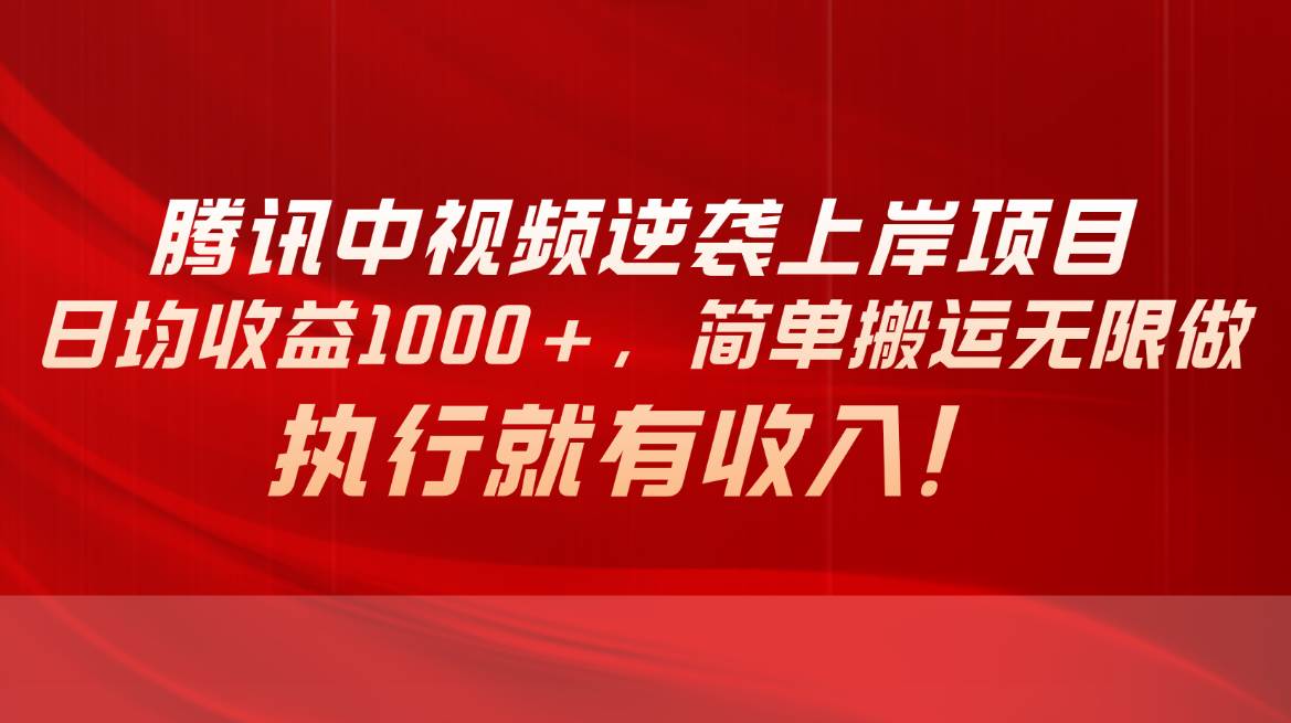 腾讯中视频项目，日均收益1000+，简单搬运无限做，执行就有收入-巴叔叔资源网