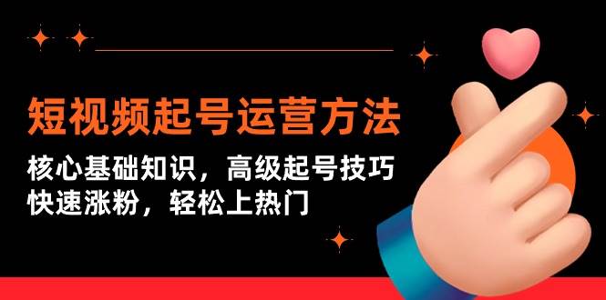 短视频起号运营方法：核心基础知识，高级起号技巧，快速涨粉，轻松上热门-巴叔叔资源网