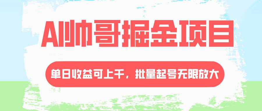AI帅哥掘金项目，单日收益上千，批量起号无限放大-巴叔叔资源网