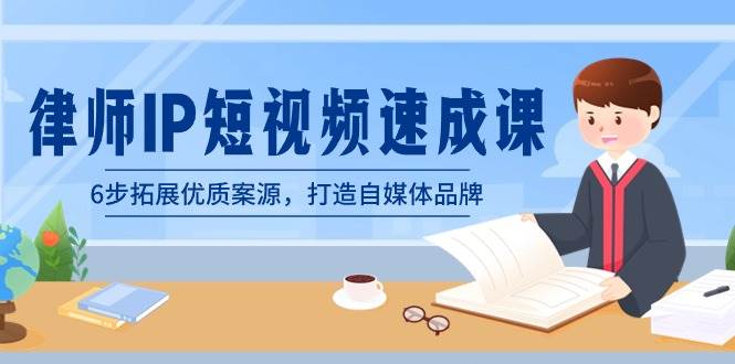 律师-IP短视频速成课，6步拓展优质案源，打造自媒体品牌（无水印）-巴叔叔资源网