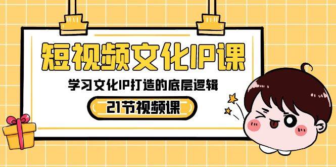 短视频-文化IP课，学习文化IP打造的底层逻辑（21节课）-巴叔叔资源网