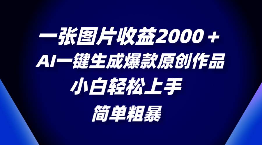 一张图片收益2000＋，AI一键生成爆款原创作品，简单粗暴，小白轻松上手-巴叔叔资源网