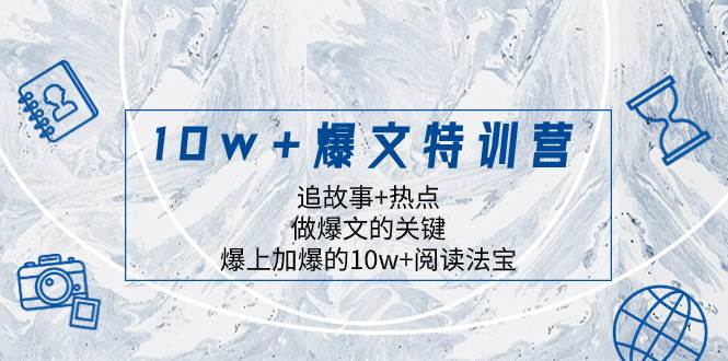 10w+爆文特训营，追故事+热点，做爆文的关键  爆上加爆的10w+阅读法宝-巴叔叔资源网