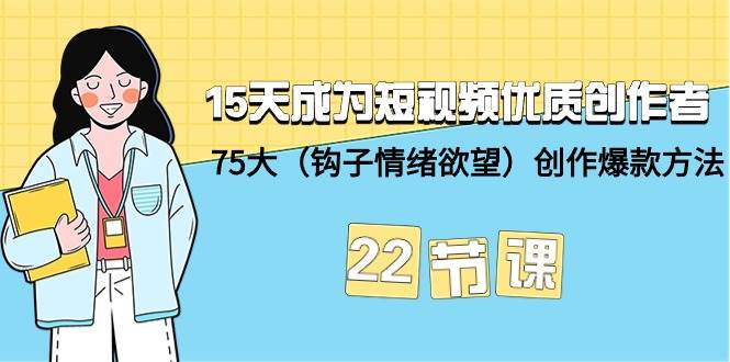 15天成为短视频-优质创作者+75大（钩子-情绪欲望）创作爆款方法-22节课-巴叔叔资源网