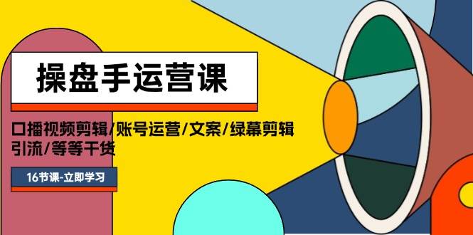 操盘手运营课程：口播视频剪辑/账号运营/文案/绿幕剪辑/引流/干货/16节-巴叔叔资源网