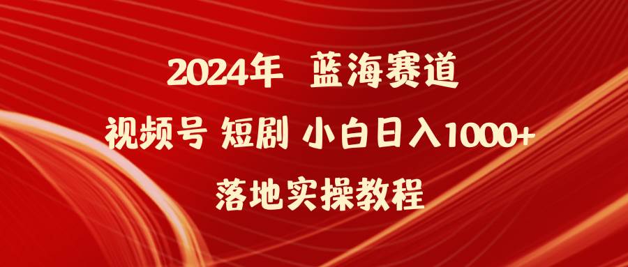 2024年蓝海赛道视频号短剧 小白日入1000+落地实操教程-巴叔叔资源网