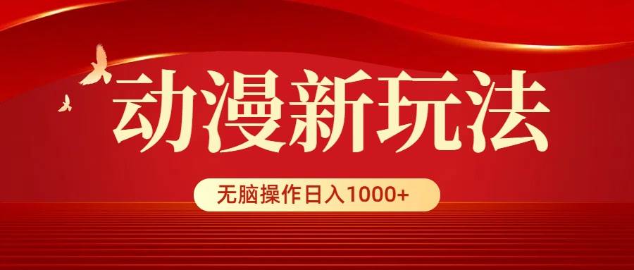 动漫新玩法，条条爆款，5分钟1条100%原创，小白无脑操作日入1000+-巴叔叔资源网
