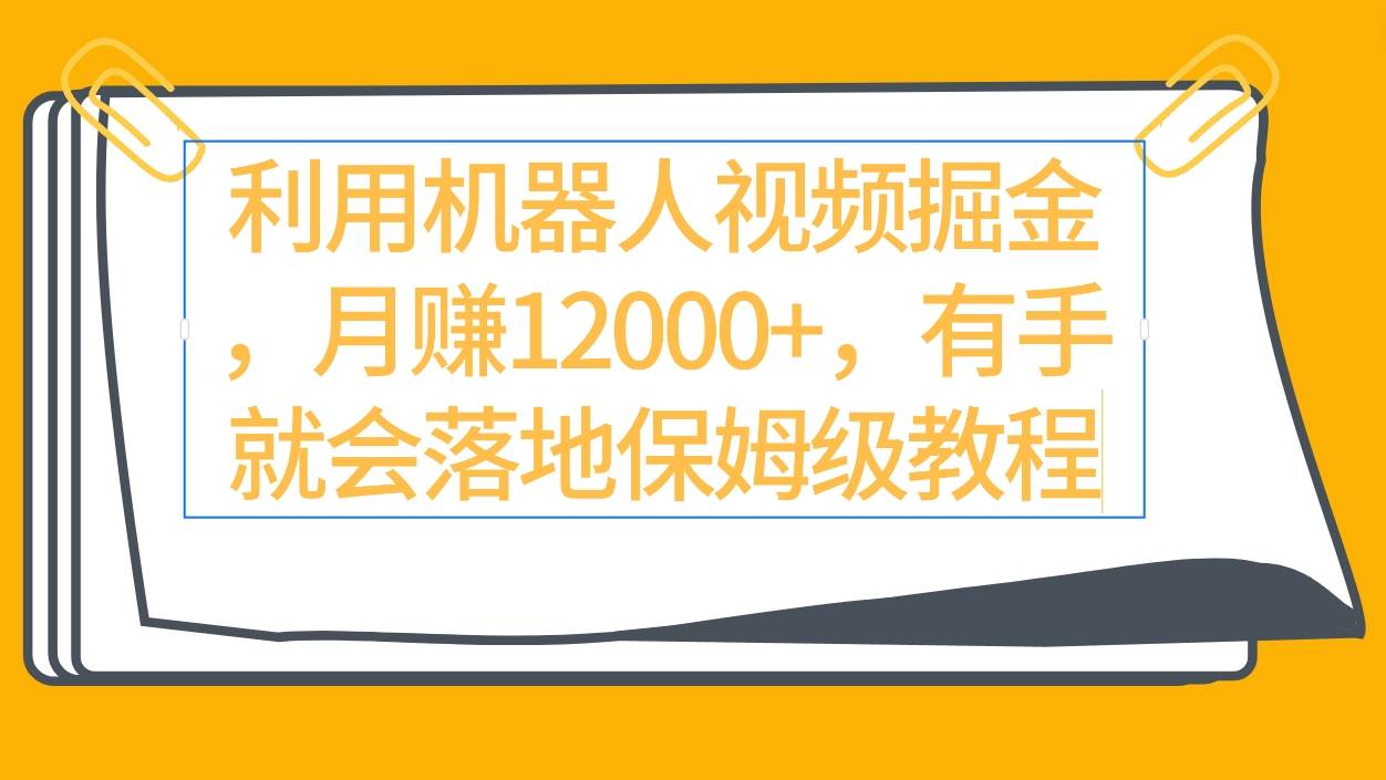 利用机器人视频掘金月赚12000+，有手就会落地保姆级教程-巴叔叔资源网