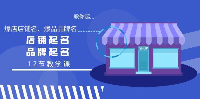 教你起“爆店店铺名、爆品品牌名”，店铺起名，品牌起名（12节教学课）-巴叔叔资源网