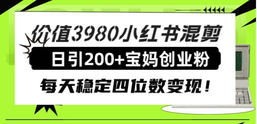 价值3980小红书混剪日引200+宝妈创业粉，每天稳定四位数变现！-巴叔叔资源网