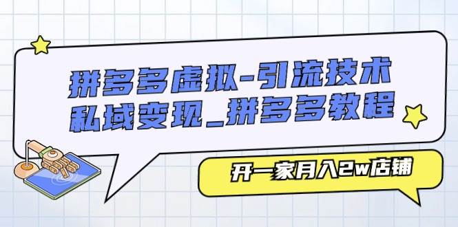 拼多多虚拟-引流技术与私域变现_拼多多教程：开一家月入2w店铺-巴叔叔资源网