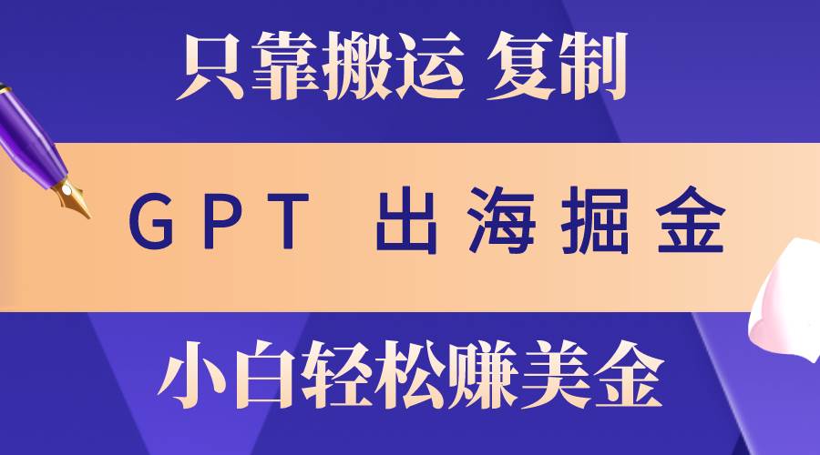出海掘金搬运，赚老外美金，月入3w+，仅需GPT粘贴复制，小白也能玩转-巴叔叔资源网