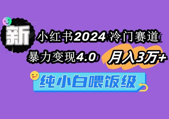 小红书2024冷门赛道 月入3万+ 暴力变现4.0 纯小白喂饭级-巴叔叔资源网