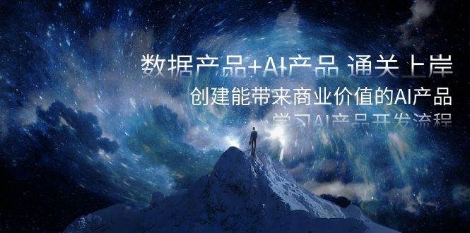 数据产品+AI产品 通关上岸，创建能带来商业价值的AI产品，学习AI产品开发-巴叔叔资源网