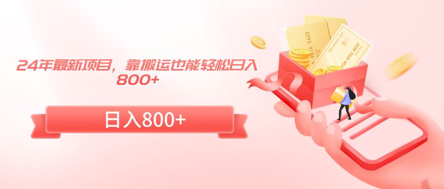 24年最新项目，靠搬运也能轻松日入800+-巴叔叔资源网