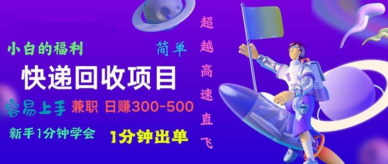 快递 回收项目，容易上手，小白一分钟学会，一分钟出单，日赚300~800-巴叔叔资源网