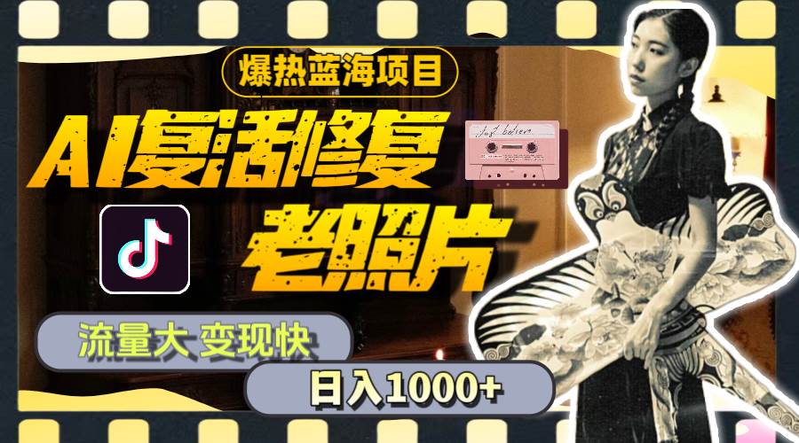暴热蓝海项目，AI复活修复老照片，流量大 变现快 一天收入1000+教程+素材-巴叔叔资源网