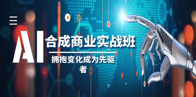 AI-合成商业实操班，拥抱变化成为先驱者（19节课）-巴叔叔资源网