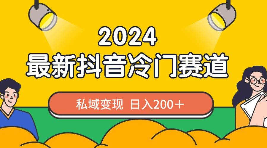 2024抖音最新冷门赛道，私域变现轻松日入200＋，作品制作简单，流量爆炸-巴叔叔资源网