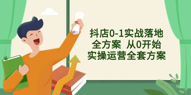 抖店0-1实战落地全方案  从0开始实操运营全套方案，解决售前、售中、售…-巴叔叔资源网
