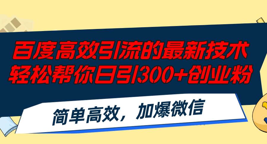 百度高效引流的最新技术,轻松帮你日引300+创业粉,简单高效，加爆微信-巴叔叔资源网